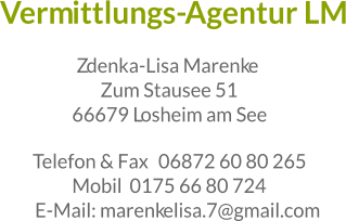 Vermittlungs-Agentur LM Zdenka-Lisa Marenke Zum Stausee 51 66679 Losheim am See Telefon & Fax  06872 60 80 265 Mobil  0175 66 80 724 E-Mail: marenkelisa.7@gmail.com